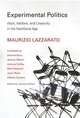 Experimental Politics: Work, Welfare, and Creativity in the Neoliberal Age by Arianna Bove, Maurizio Lazzarato, Jeremy Gilbert, Alberto Toscano, Andrew Goffey, Jason Read, Mark Hayward