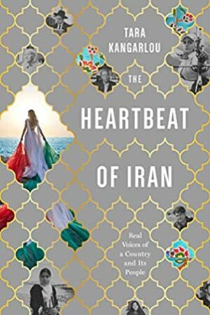 The Heartbeat of Iran: Real Voices Of A Country and It's People by Tara Kangarlou