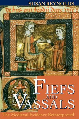 Fiefs and Vassals: The Medieval Evidence Reinterpreted by Susan Reynolds