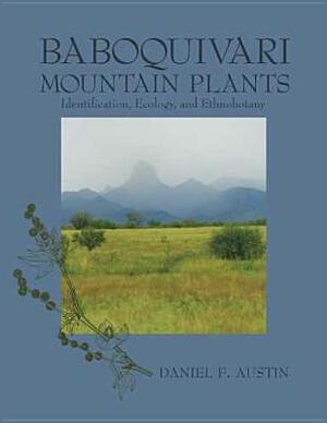 Baboquivari Mountain Plants: Identification, Ecology, and Ethnobotany by Daniel F. Austin