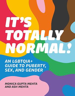 It's Totally Normal!: An LGBTQIA+ Guide to Puberty, Sex, and Gender by Asha Lily Mehta, Monica Gupta Mehta, Monica Gupta Mehta