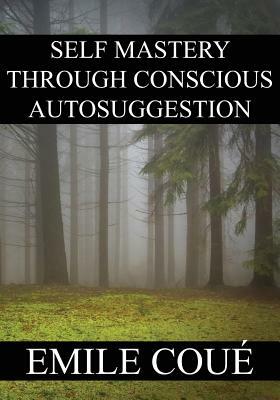 Self Mastery Through Conscious Autosuggestion by Emile Coue