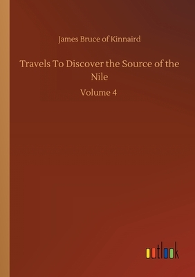 Travels To Discover the Source of the Nile: Volume 4 by James Bruce of Kinnaird