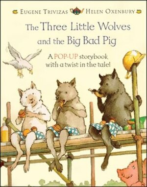 The Three Little Wolves and the Big Bad Pig: A Pop-Up Storybook with a Twist in the Tale! by Helen Oxenbury, Eugene Trivizas