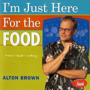 I'm Just Here for the Food: Version 2.0 by Alton Brown