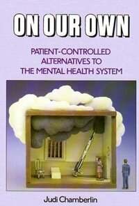 On Our Own: Patient-Controlled Alternatives to the Mental Health System by Judi Chamberlin