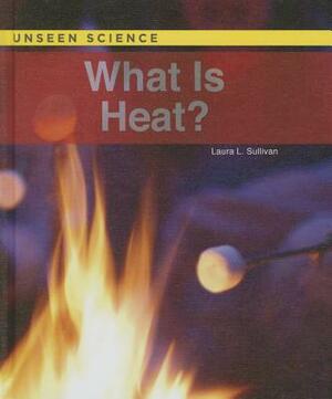 What Is Heat? by Laura Sullivan