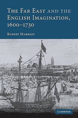 The Far East and the English Imagination, 1600 1730 by Markley Robert, Robert Markley