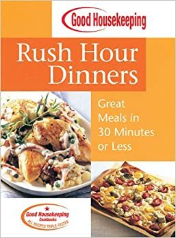 Good Housekeeping Rush Hour Dinners: Great Meals in 30 Minutes or Less by Good Housekeeping, Hearst Books