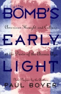 By the Bomb's Early Light: American Thought and Culture At the Dawn of the Atomic Age by Paul S. Boyer