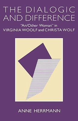 The Dialogic and Difference: "an/Other Woman" in Virginia Woolf and Christa Wolf by Anne Herrmann