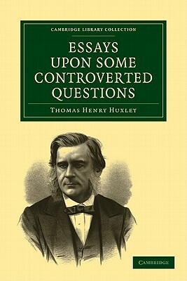 Essays Upon Some Controverted Questions by Thomas Henry Huxley