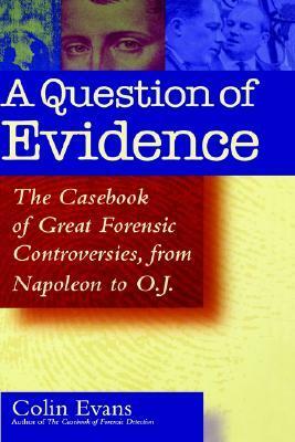 A Question of Evidence: The Casebook of Great Forensic Controversies, from Napoleon to O.J. by Colin Evans