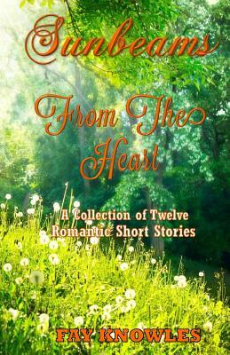 Sunbeams from the Heart: A Collection of Twelve Romantic Short Stories by Fay Knowles