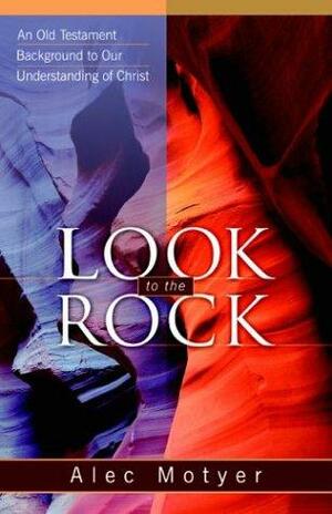 Look To The Rock: An Old Testament Background To Our Understanding Of Christ by J. Alec Motyer