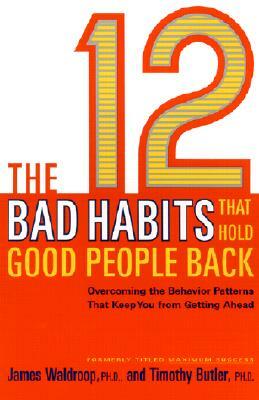 The 12 Bad Habits That Hold Good People Back: Overcoming the Behavior Patterns That Keep You from Getting Ahead by Timothy Butler, James Waldroop