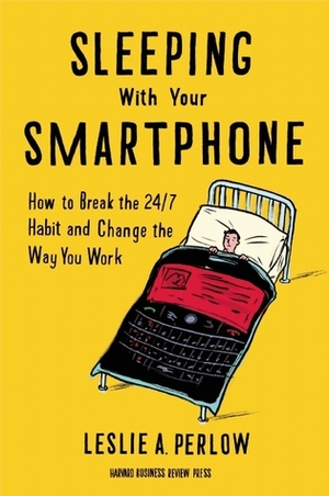 Sleeping With Your Smart Phone: How to Break the 24/7 Habit and Change the Way You Work by Leslie A. Perlow