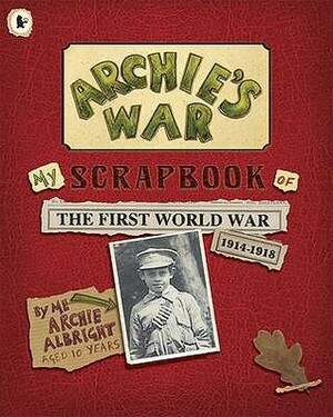 Archie's War: My Scrapbook of the First World War 1914-1918. by Me, Archie Albright by Marcia Williams