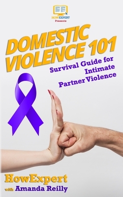 Domestic Violence 101: Survival Guide for Intimate Partner Violence by Amanda Reilly, Howexpert Press