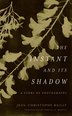 The Instant and Its Shadow: A Story of Photography by Jean-Christophe Bailly