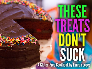 These Treats Don't Suck: A Gluten Free Baking Book by Lauren Lopez