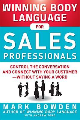 Winning Body Language for Sales Professionals: Control the Conversation and Connect with Your Customer, Without Saying a Word by Mark Bowden, Andrew Ford