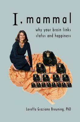 I, Mammal: Why Your Brain Links Status and Happiness by Loretta Graziano Breuning