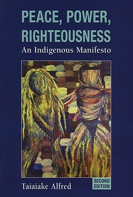 Peace, Power, Righteousness: An Indigenous Manifesto by Taiaiake Alfred