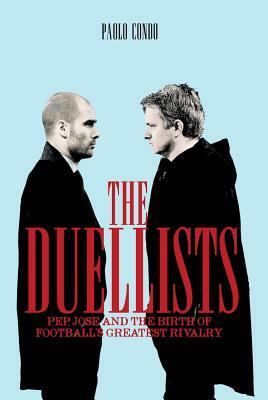 The Duellists: Pep, Jose and the Birth of Football's Greatest Rivalry by Paolo Condò