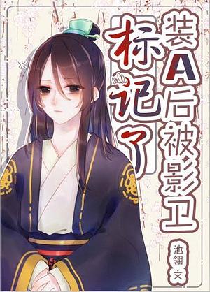 装A后被影卫标记了 I Got Marked By My Shadow Guard After Pretending To Be An Alpha by Chi Ling [池翎]