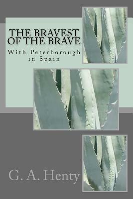 The Bravest of the Brave: With Peterborough in Spain by G.A. Henty