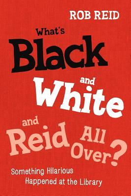 What's Black and White and Reid All Over? Something Hilarious Happened at the Library by Rob Reid