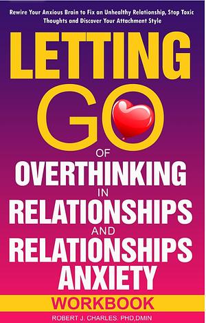 Letting Go of Overthinking in Relationships and Relationships Anxiety Workbook: Rewire Your Anxious Brain to Fix an Unhealthy Relationship, Stop Toxic Thoughts and Discover Your Attachment Style by Robert J. Charles