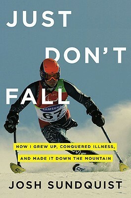 Just Don't Fall: How I Grew Up, Conquered Illness, and Made It Down the Mountain by Josh Sundquist
