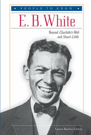 E. B. White: Beyond Charlotte's Web and Stuart Little by Laura Baskes Litwin