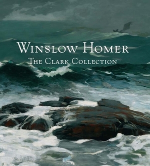 Winslow Homer: The Clark Collection by Marc Simpson