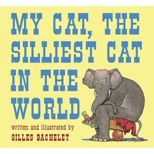 My Cat, The Silliest Cat in the World by Gilles Bachelet