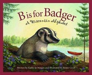 B is for Badger: A Wisconsin Alphabet by Renée Graef, Kathy-jo Wargin