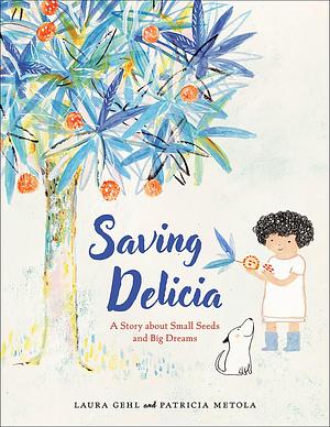 Saving Delicia: A Story about Small Seeds and Big Dreams by Laura Gehl