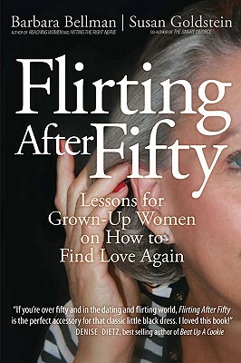 Flirting After Fifty: Lessons for Grown-Up Women on How to Find Love Again by Barbara Bellman, Susan Goldstein