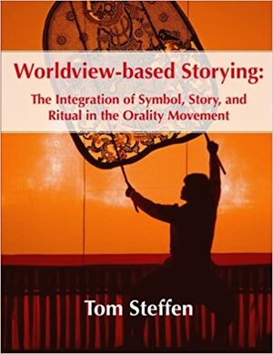 Worldview-based Storying: The Integration of Symbol, Story and Ritual in the Orality Movement by Tom Steffen