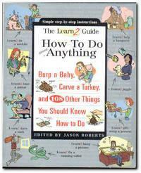 The Learn2 Guide: How to Do Almost Anything, Burp a Baby, Carve a Turkey, and 108 Other Things You Should Know how to Do by Jason Roberts
