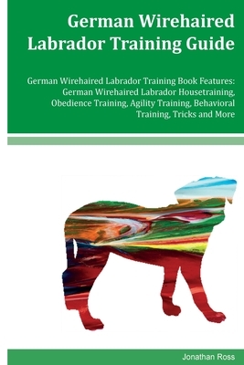 German Wirehaired Labrador Training Guide German Wirehaired Labrador Training Book Features: German Wirehaired Labrador Housetraining, Obedience Train by Jonathan Ross