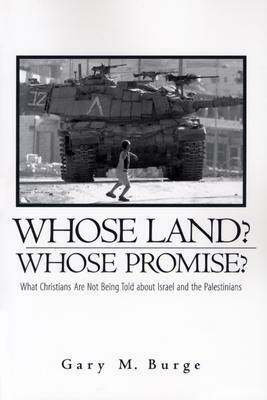 Whose Land? Whose Promise?: What Christians Are Not Being Told about Israel and the Palestinians by Gary M. Burge