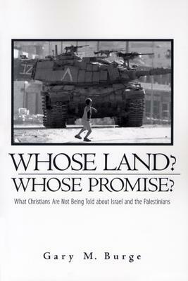 Whose Land? Whose Promise?: What Christians Are Not Being Told about Israel and the Palestinians by Gary M. Burge