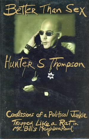 Better Than Sex: Confessions of a Political Junkie by Hunter S. Thompson