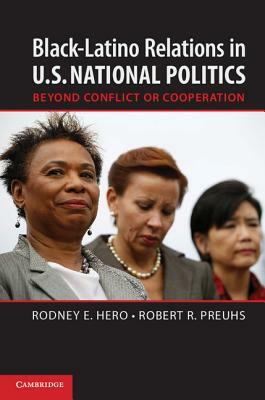 Black-Latino Relations in U.S. National Politics: Beyond Conflict or Cooperation by Robert R. Preuhs, Rodney E. Hero