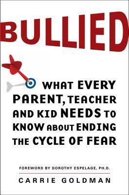 Bullied: What Every Parent, Teacher, and Kid Needs to Know About Ending the Cycle of Fear by Carrie Goldman