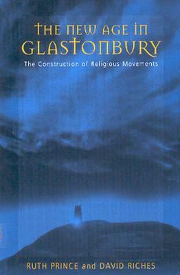 The New Age of Glastonbury: The Construction of Religious Movements by Ruth Prince, David Riches