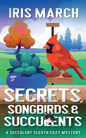 Secrets, Songbirds, and Succulents by Iris March